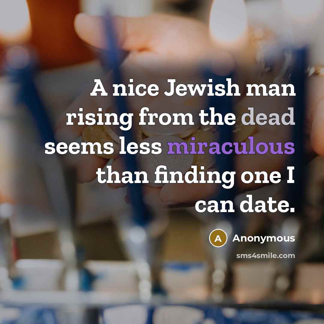 “A nice Jewish man rising from the dead seems less miraculous than finding one I can date.” quote by Anonymous