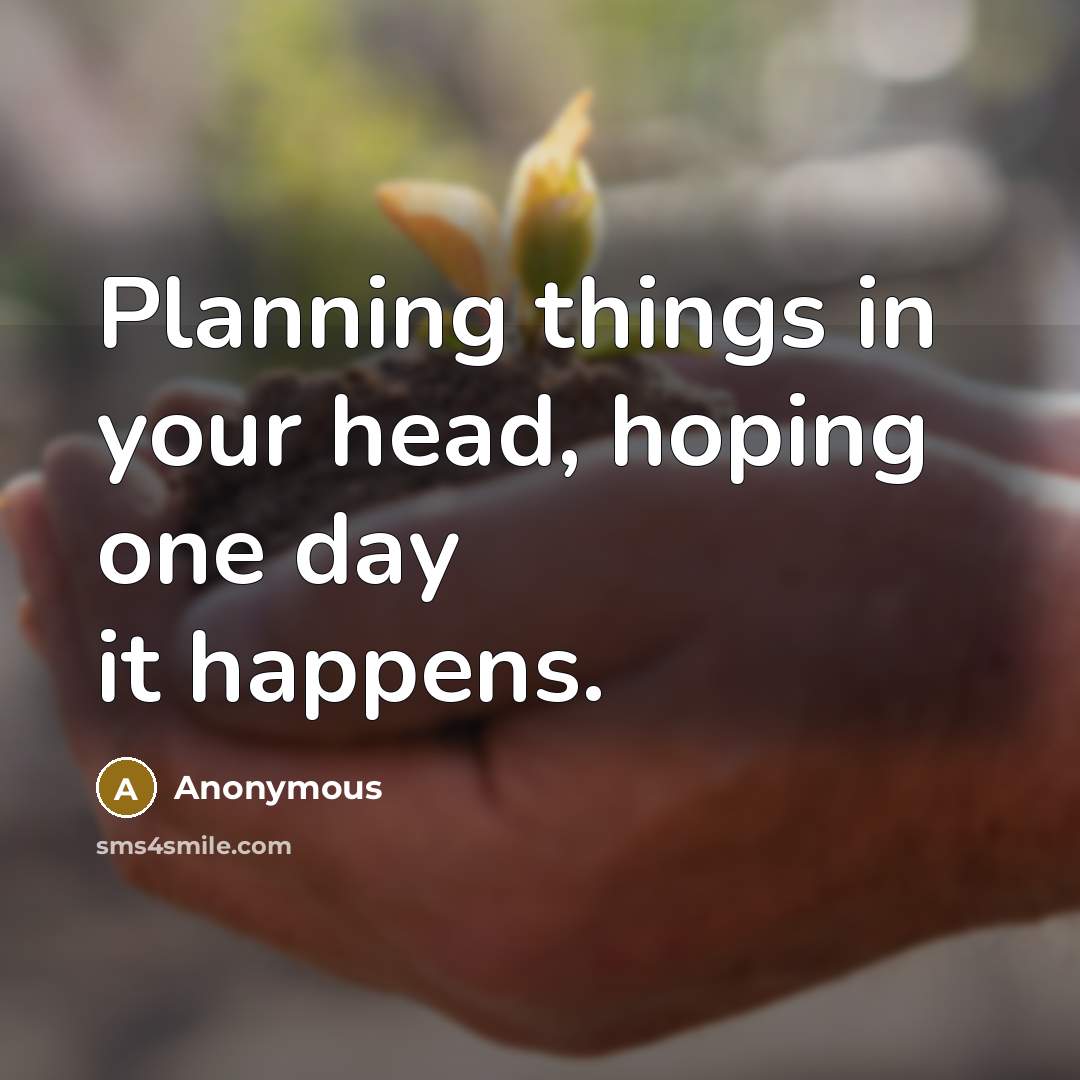 “Planning things in your head, hoping one day it happens.” quote by Anonymous