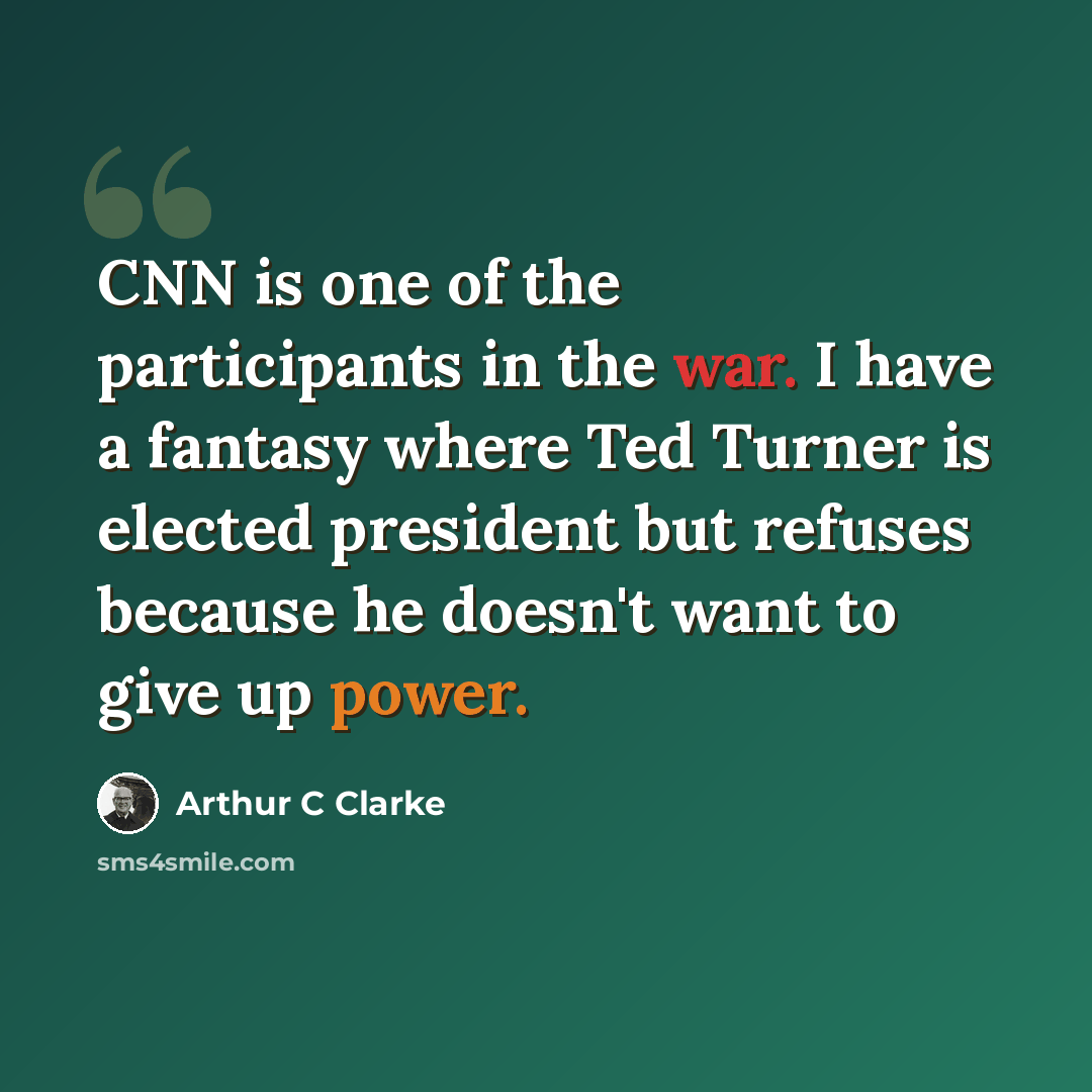 “CNN is one of the participants in the war. I have a fantasy where Ted Turner is elected president but refuses because he doesn't want to give up power.” quote by Arthur C Clarke