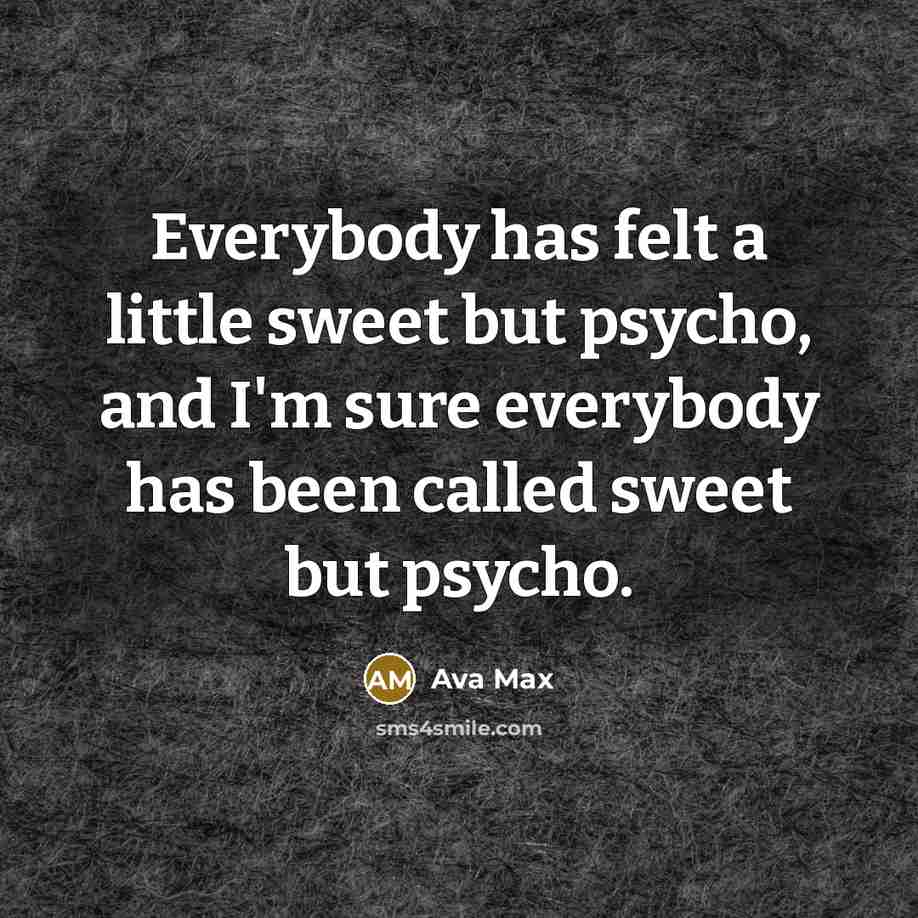 “Everybody has felt a little sweet but psycho, and I'm sure everybody has been called sweet but psycho.” quote by Ava Max