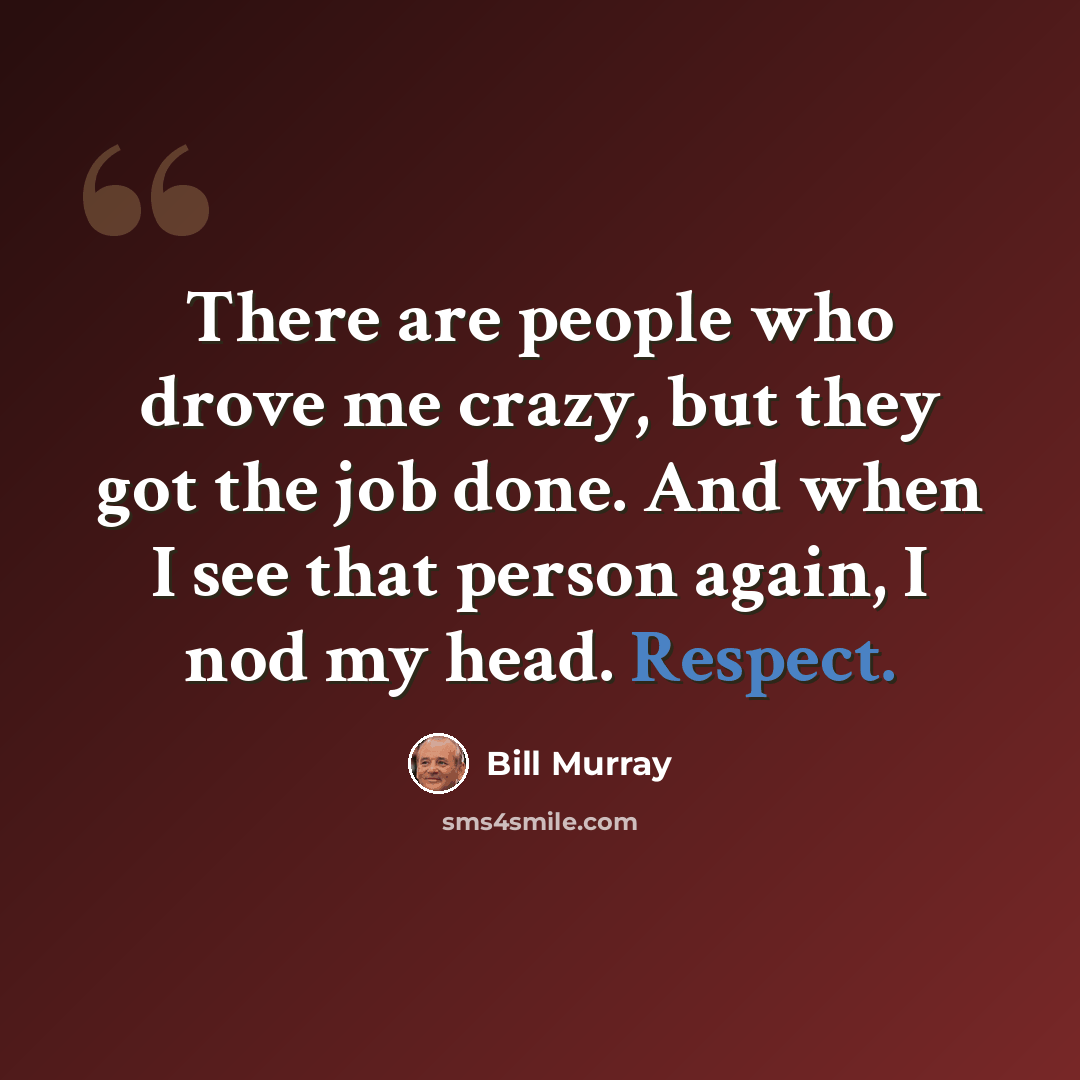 “There are people who drove me crazy, but they got the job done. And when I see that person again, I nod my head. Respect.” quote by Bill Murray