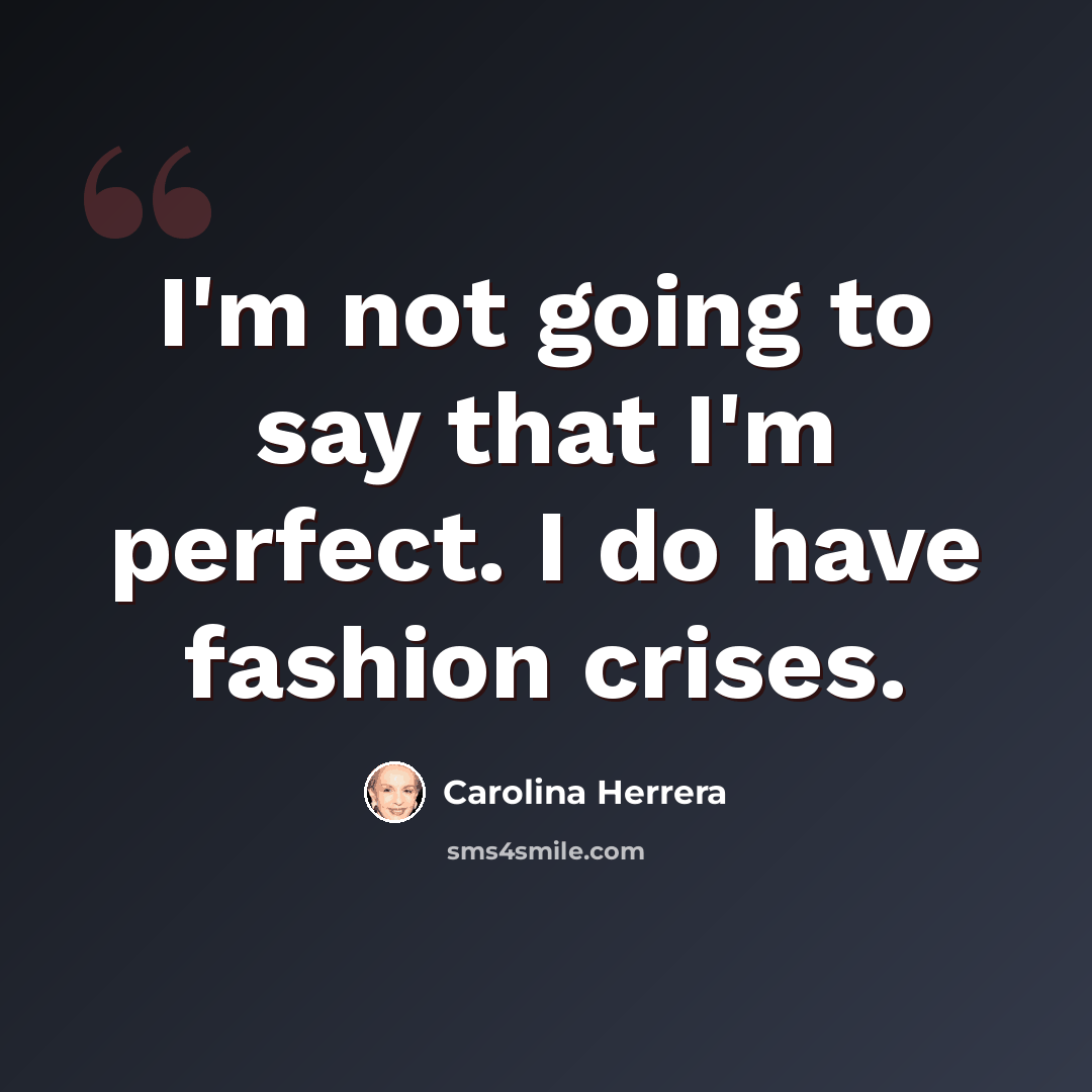 “I'm not going to say that I'm perfect. I do have fashion crises.” quote by Carolina Herrera
