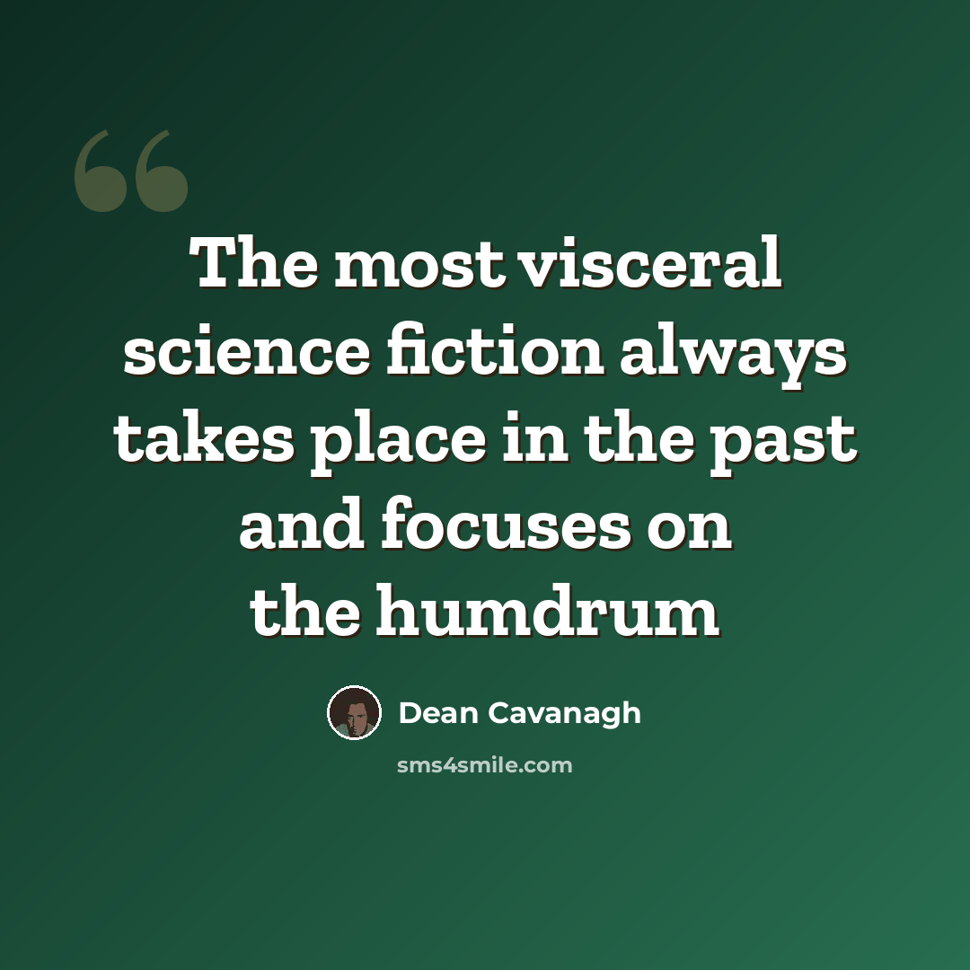 “The most visceral science fiction always takes place in the past and focuses on the humdrum” quote by Dean Cavanagh