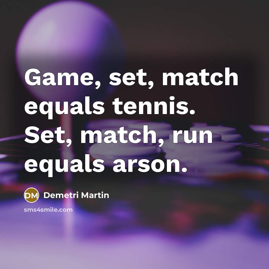 “Game, set, match equals tennis. Set, match, run equals arson.” quote by Demetri Martin