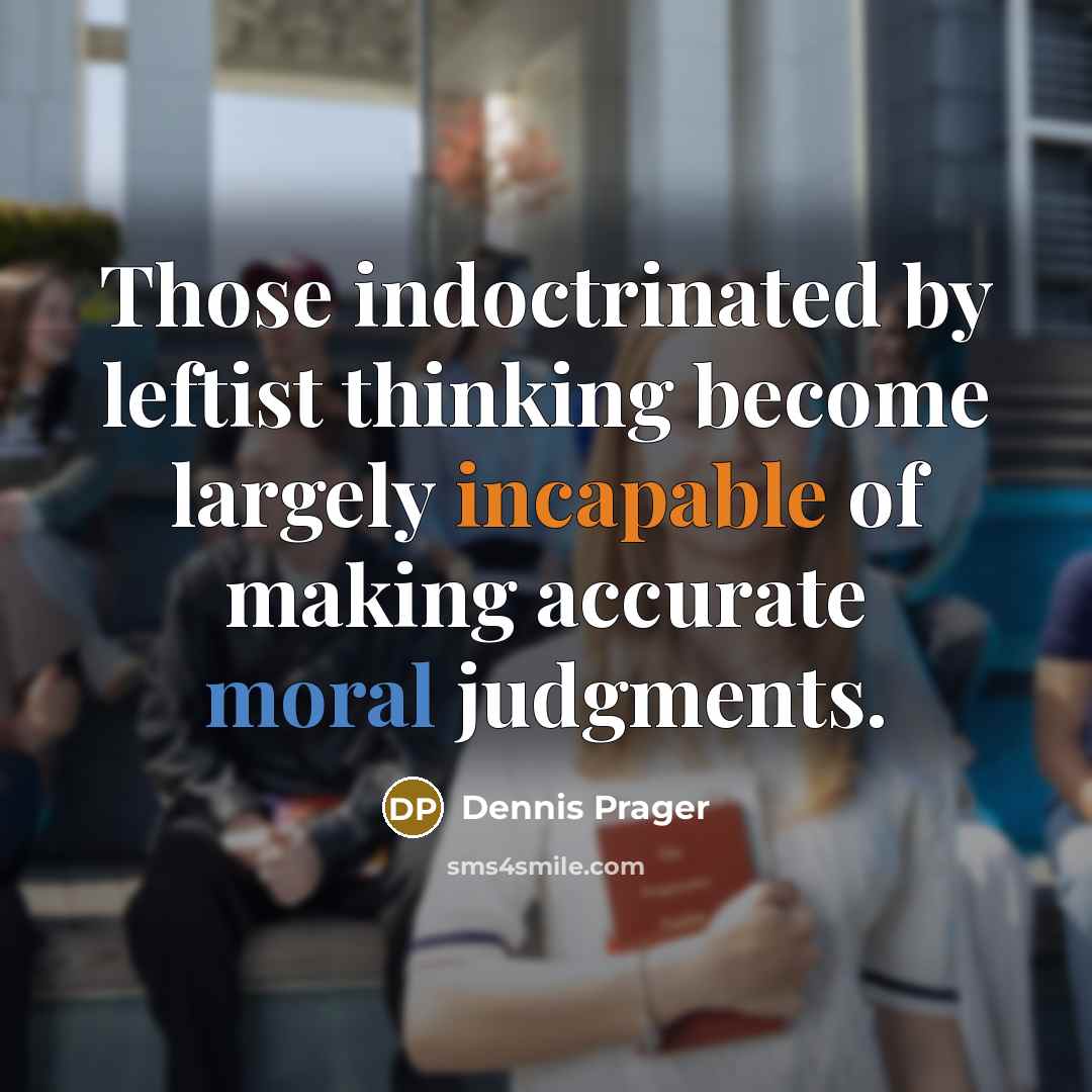“Those indoctrinated by leftist thinking become largely incapable of making accurate moral judgments.” quote by Dennis Prager