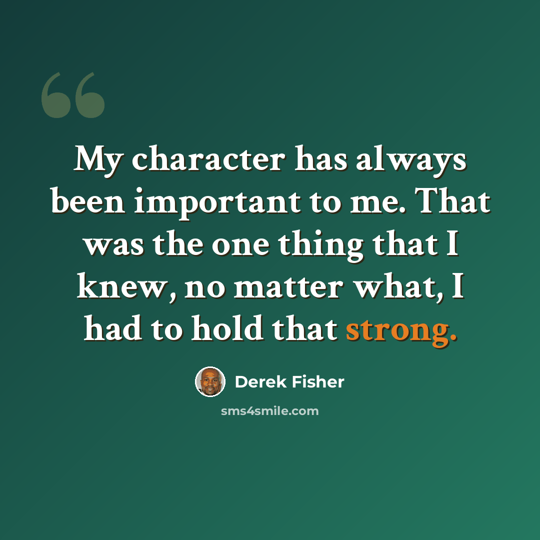 “My character has always been important to me. That was the one thing that I knew, no matter what, I had to hold that strong.” quote by Derek Fisher