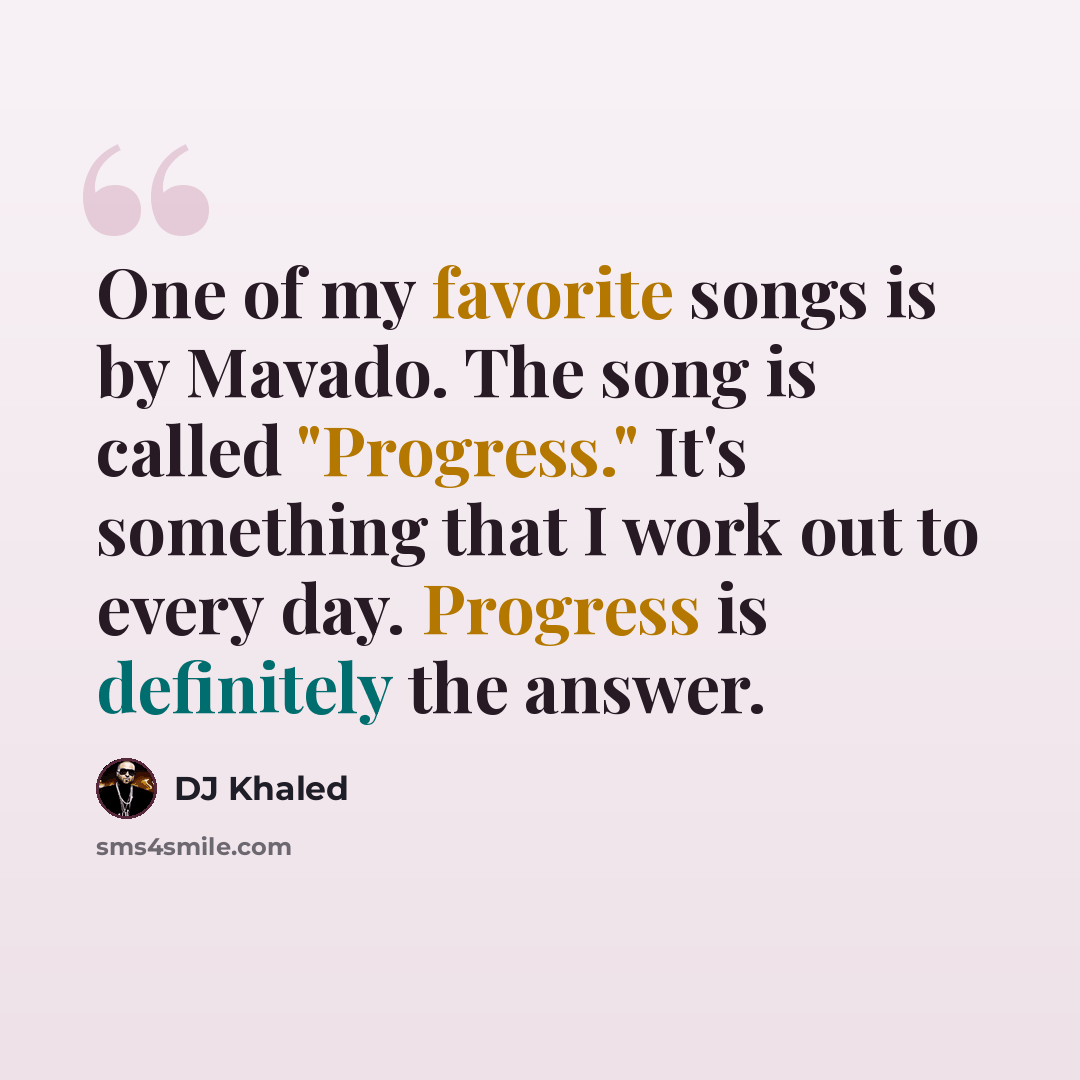 “One of my favorite songs is by Mavado. The song is called "Progress." It's something that I work out to every day. Progress is definitely the answer.” quote by DJ Khaled