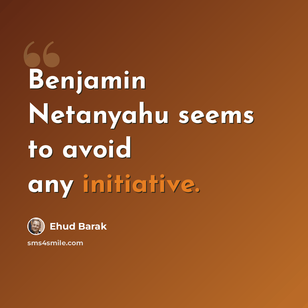 “Benjamin Netanyahu seems to avoid any initiative.” quote by Ehud Barak