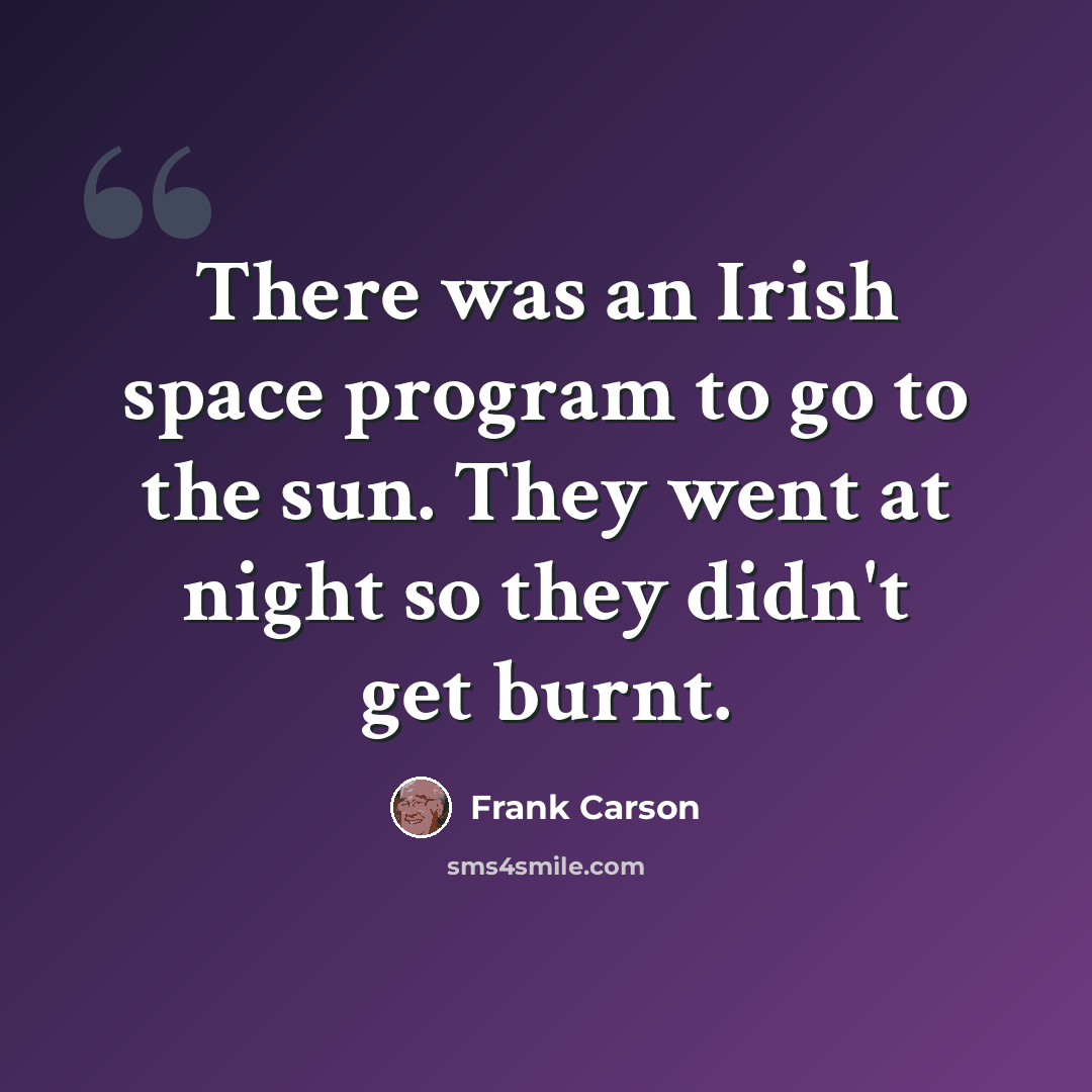“There was an Irish space program to go to the sun. They went at night so they didn't get burnt.” quote by Frank Carson