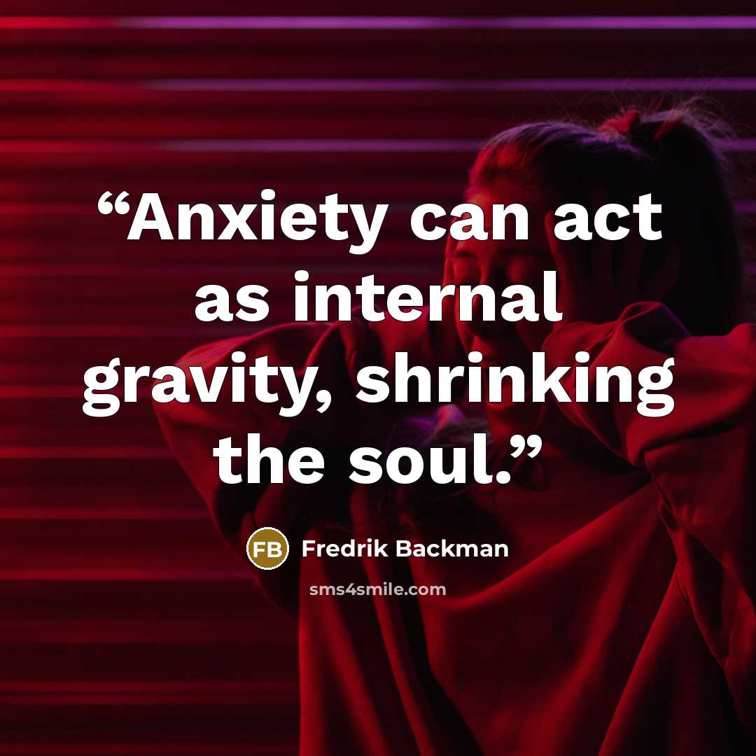 “Anxiety can act as internal gravity, shrinking the soul.” quote by Fredrik Backman