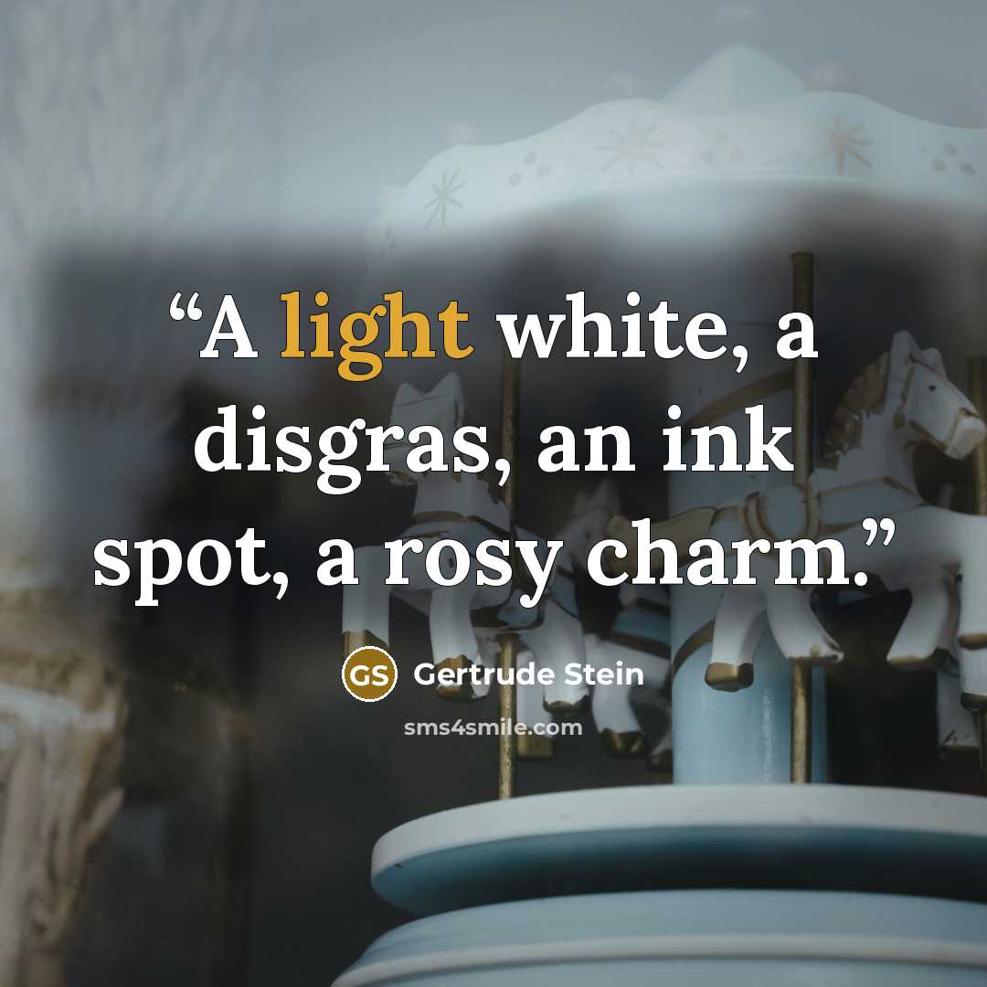 “A light white, a disgras, an ink spot, a rosy charm.” quote by Gertrude Stein