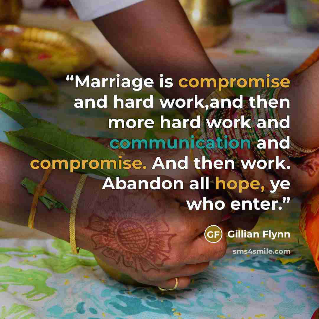 “Marriage is compromise and hard work,and then more hard work and communication and compromise. And then work. Abandon all hope, ye who enter.” quote by Gillian Flynn