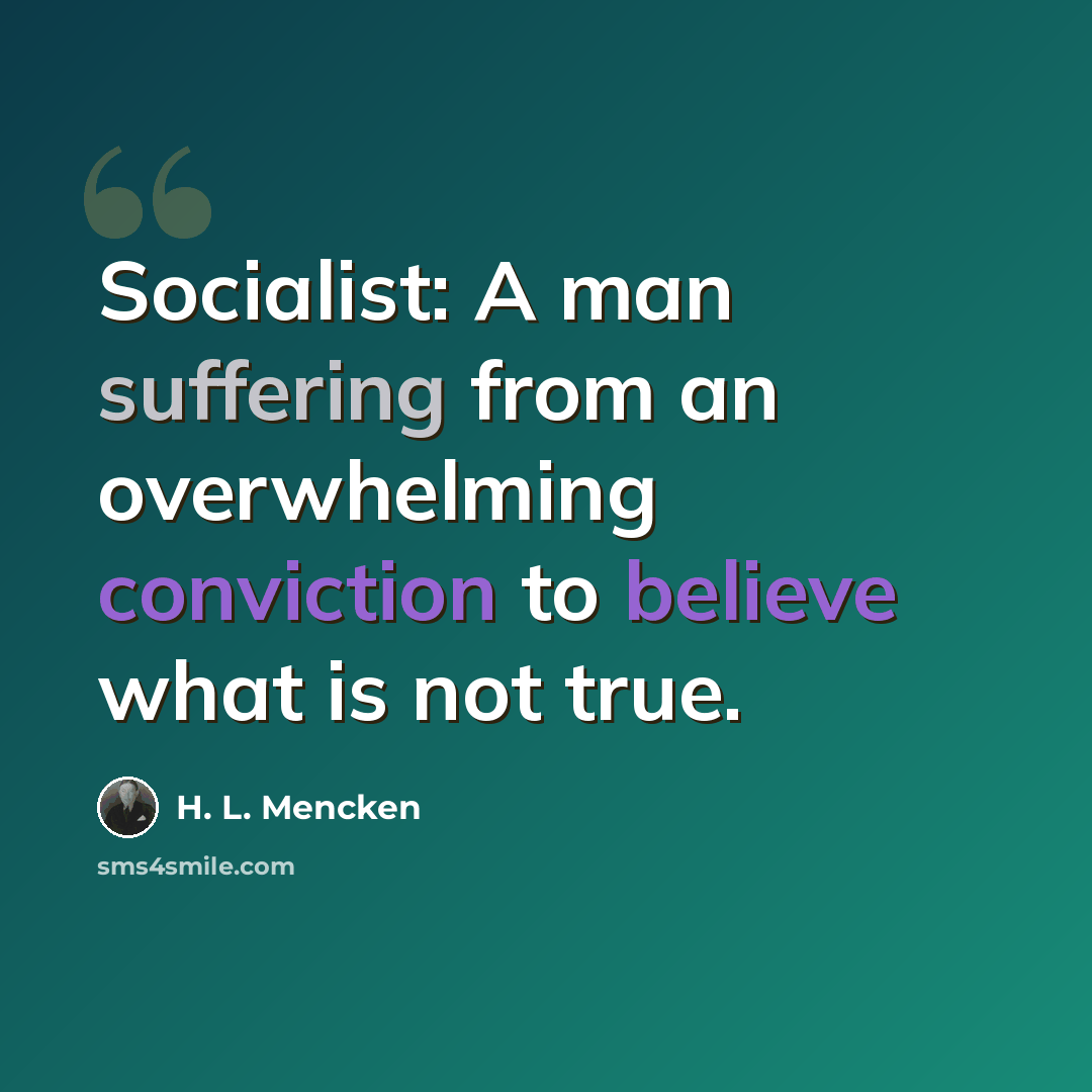 “Socialist: A man suffering from an overwhelming conviction to believe what is not true.” quote by H. L. Mencken