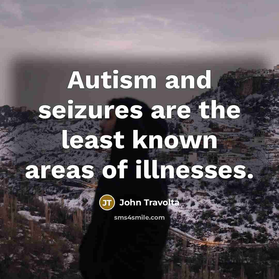 “Autism and seizures are the least known areas of illnesses.” quote by John Travolta