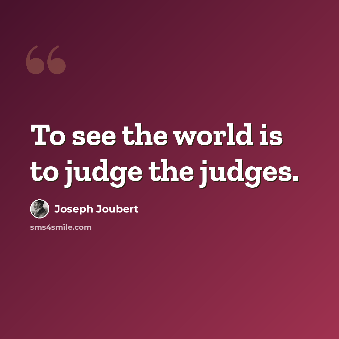 “To see the world is to judge the judges.” quote by Joseph Joubert