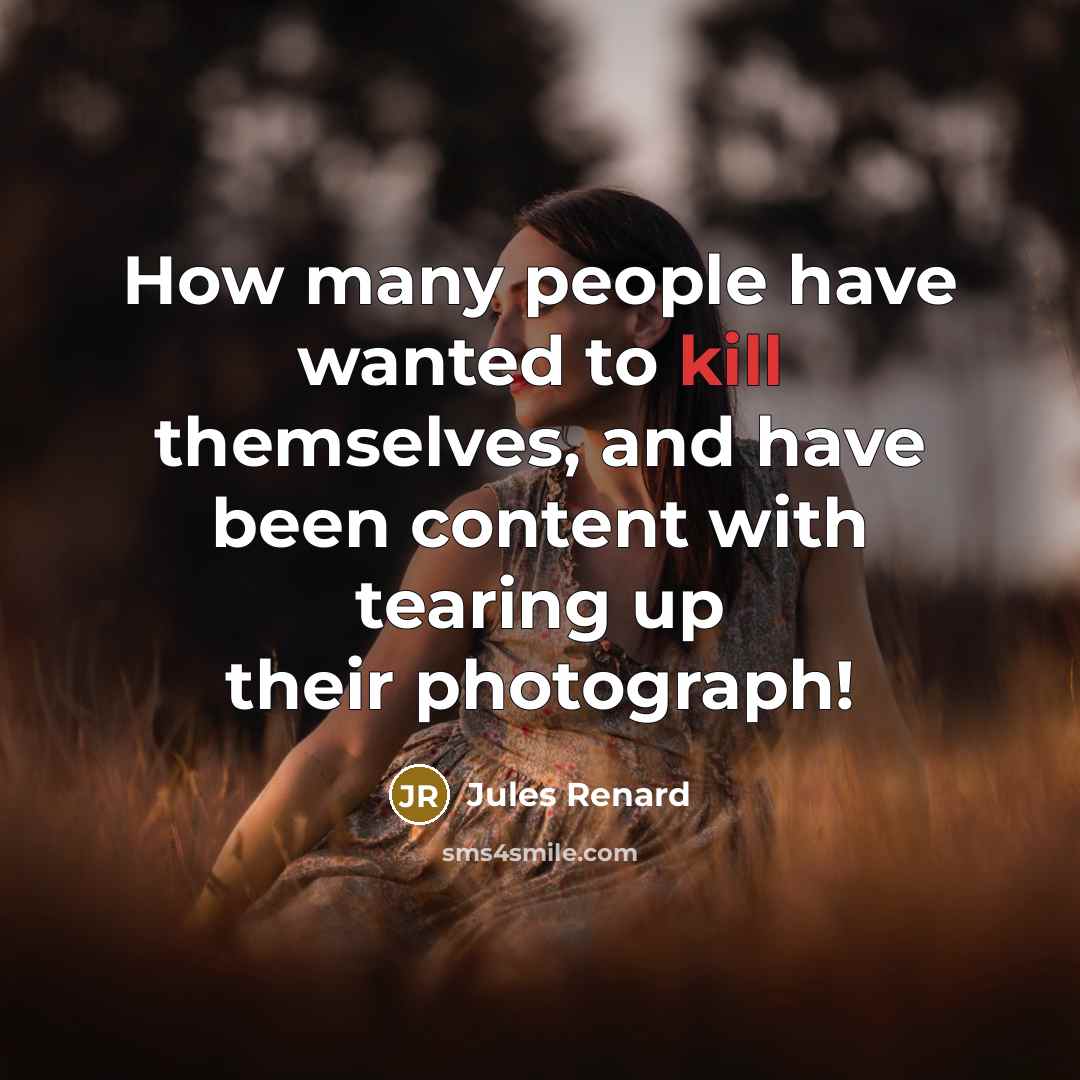 “How many people have wanted to kill themselves, and have been content with tearing up their photograph!” quote by Jules Renard