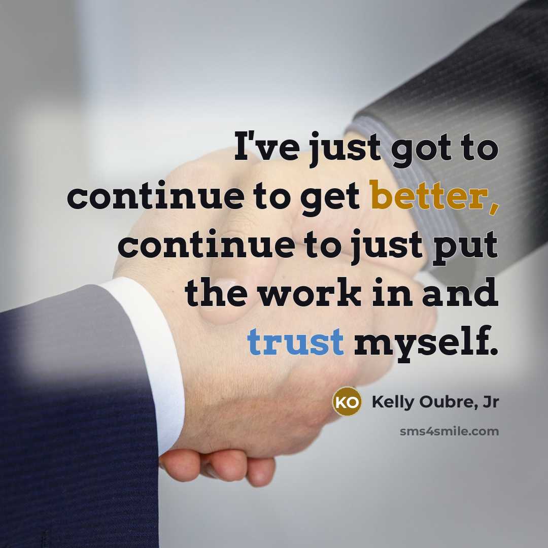 “I've just got to continue to get better, continue to just put the work in and trust myself.” quote by Kelly Oubre, Jr