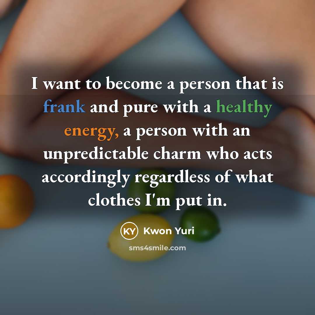 “I want to become a person that is frank and pure with a healthy energy, a person with an unpredictable charm who acts accordingly regardless of what clothes I'm put in.” quote by Kwon Yuri