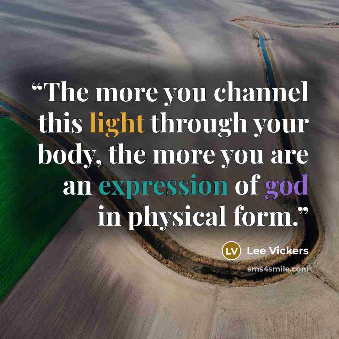 “The more you channel this light through your body, the more you are an expression of god in physical form.” quote by Lee Vickers