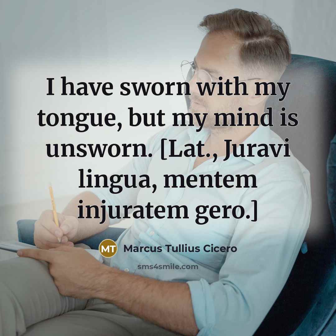 “I have sworn with my tongue, but my mind is unsworn. [Lat., Juravi lingua, mentem injuratem gero.]” quote by Marcus Tullius Cicero