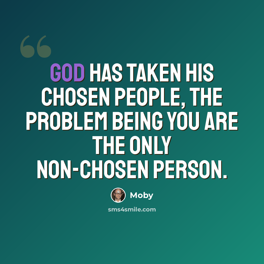 “God has taken his chosen people, the problem being you are the only non-chosen person.” quote by Moby