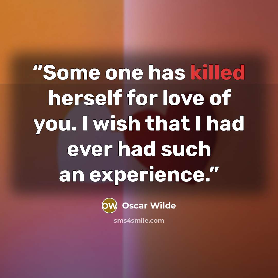 “Some one has killed herself for love of you. I wish that I had ever had such an experience.” quote by Oscar Wilde