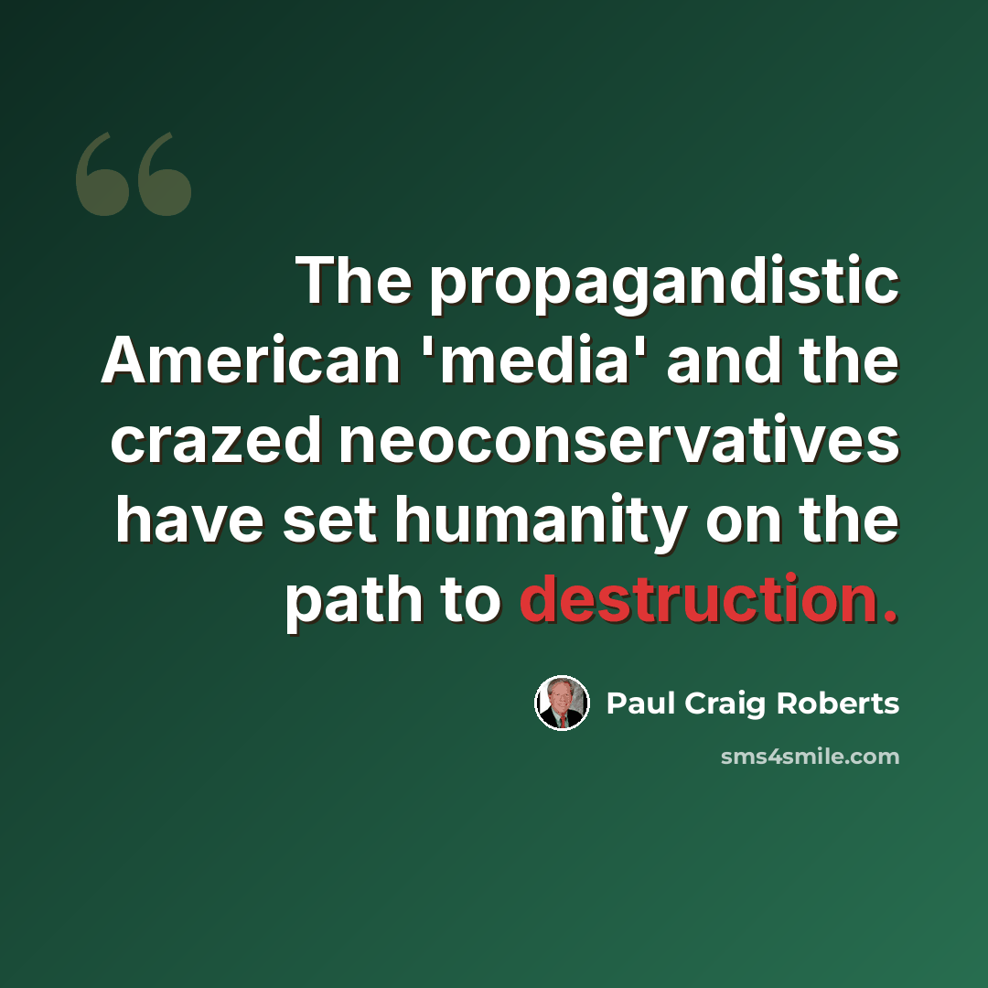 “The propagandistic American 'media' and the crazed neoconservatives have set humanity on the path to destruction.” quote by Paul Craig Roberts