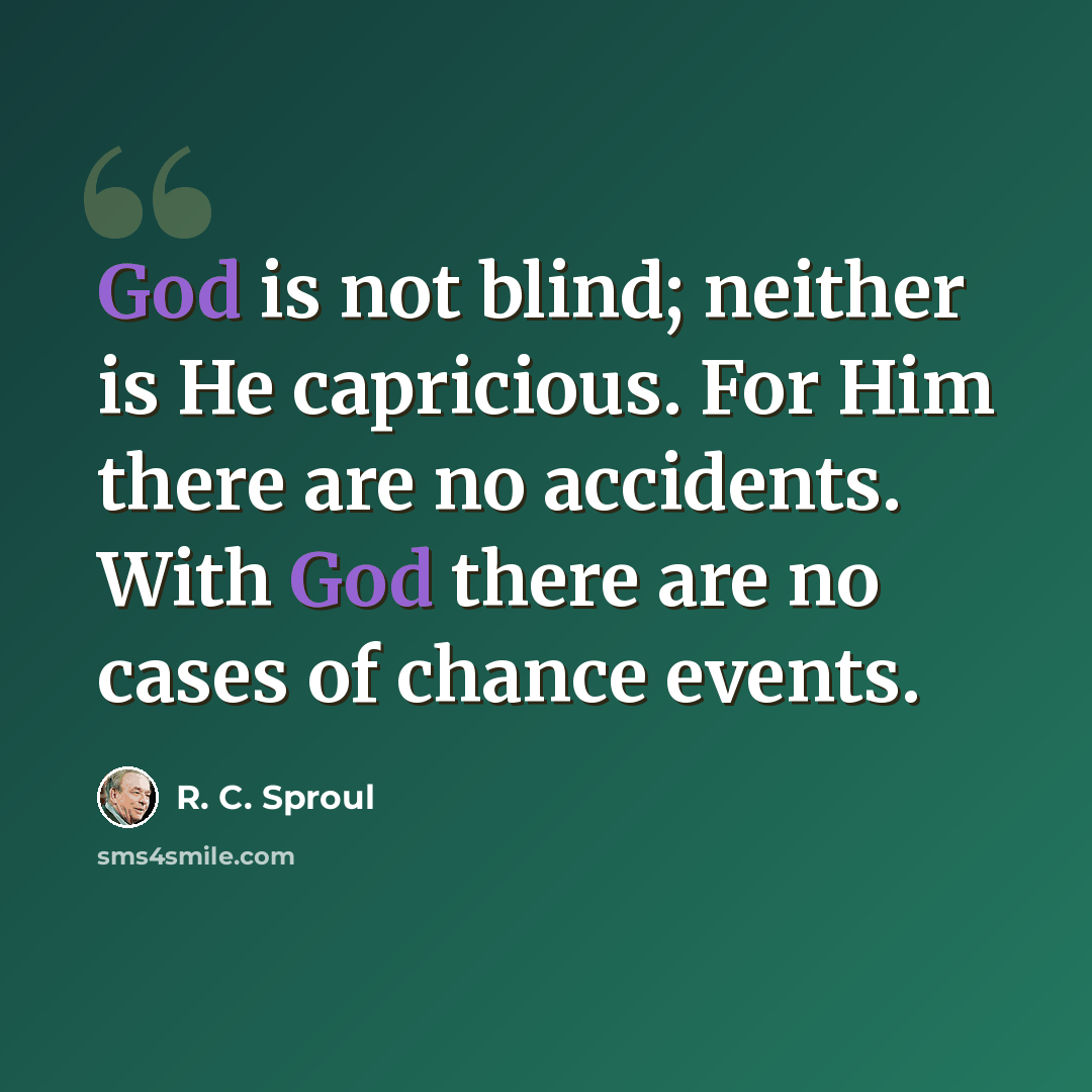 “God is not blind; neither is He capricious. For Him there are no accidents. With God there are no cases of chance events.” quote by R. C. Sproul