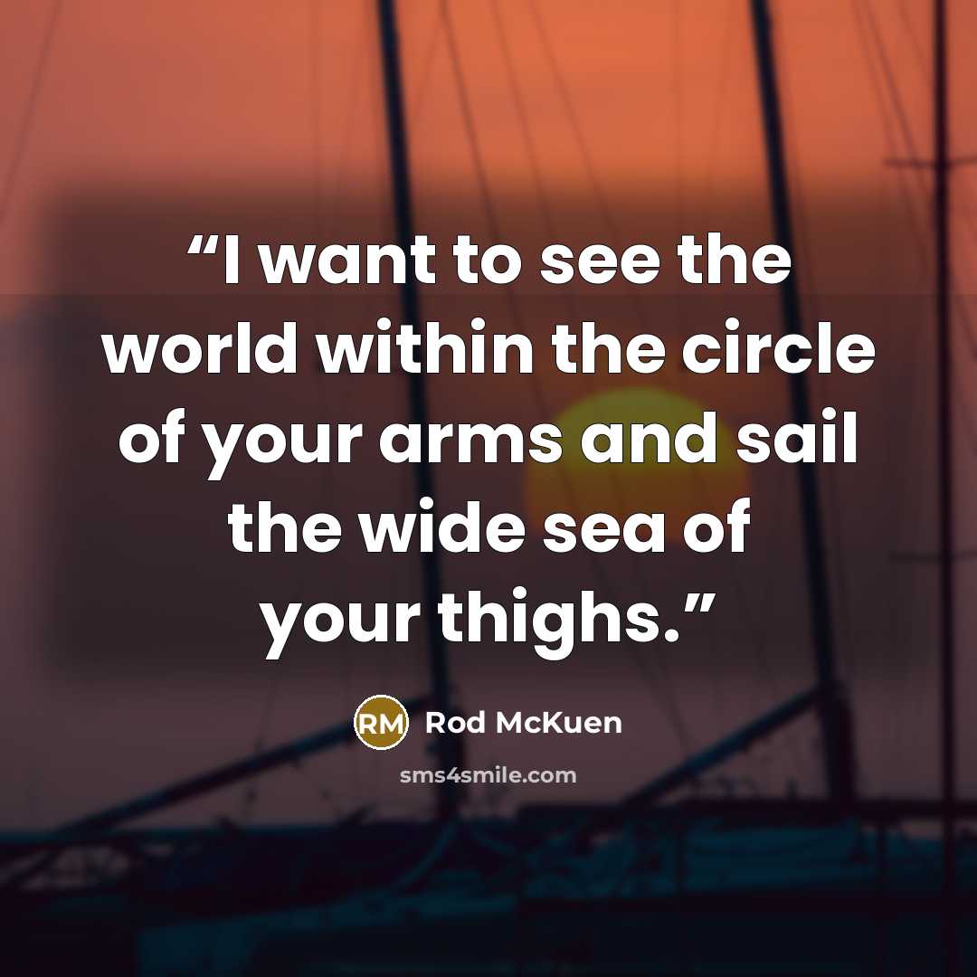 “I want to see the world within the circle of your arms and sail the wide sea of your thighs.” quote by Rod McKuen