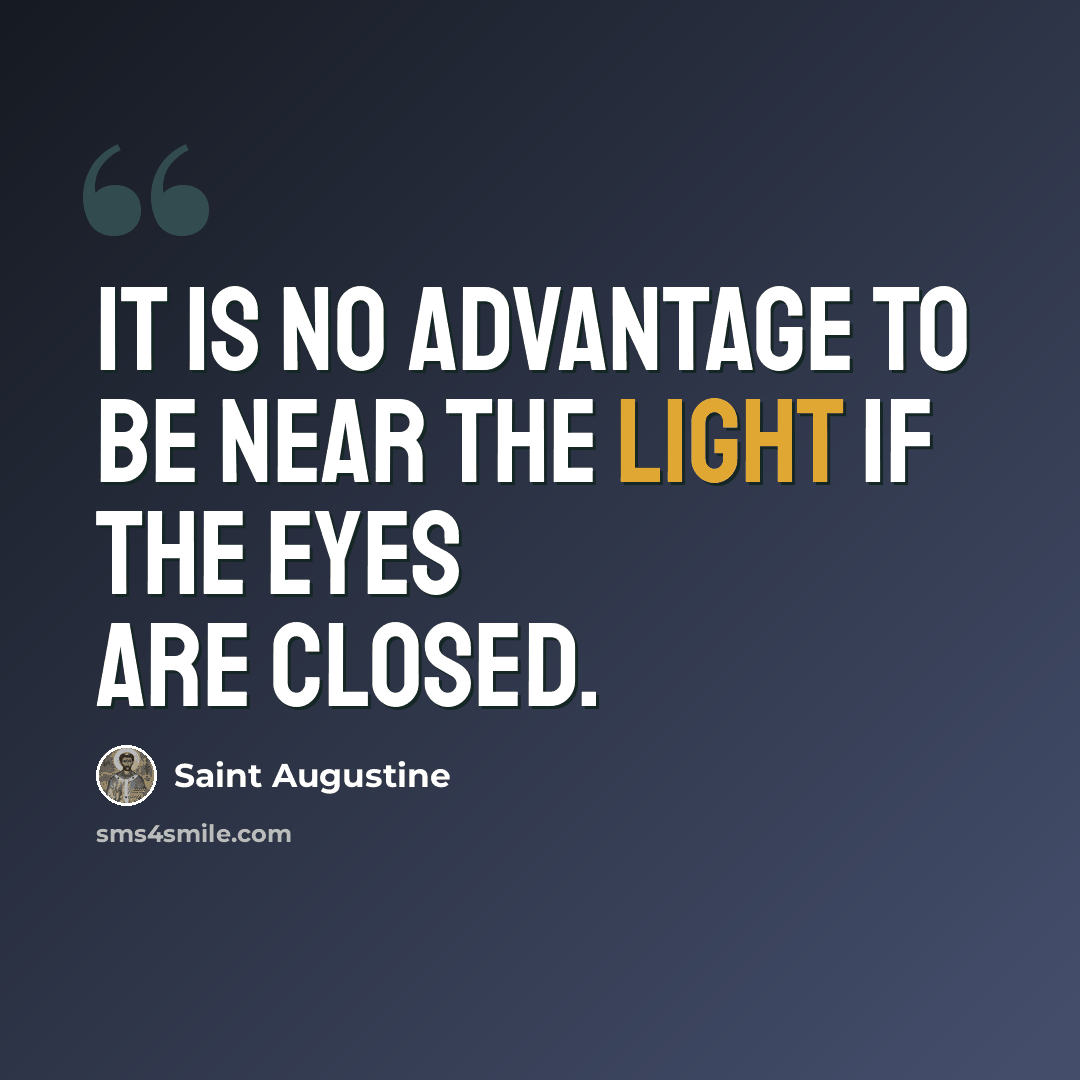 “It is no advantage to be near the light if the eyes are closed.” quote by Saint Augustine
