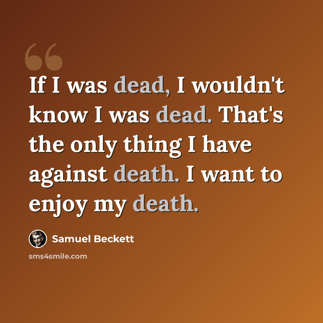“If I was dead, I wouldn't know I was dead. That's the only thing I have against death. I want to enjoy my death.” quote by Samuel Beckett