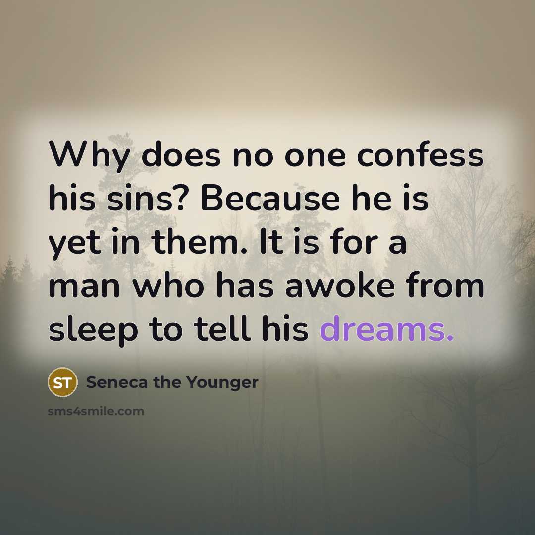 “Why does no one confess his sins? Because he is yet in them. It is for a man who has awoke from sleep to tell his dreams.” quote by Seneca the Younger