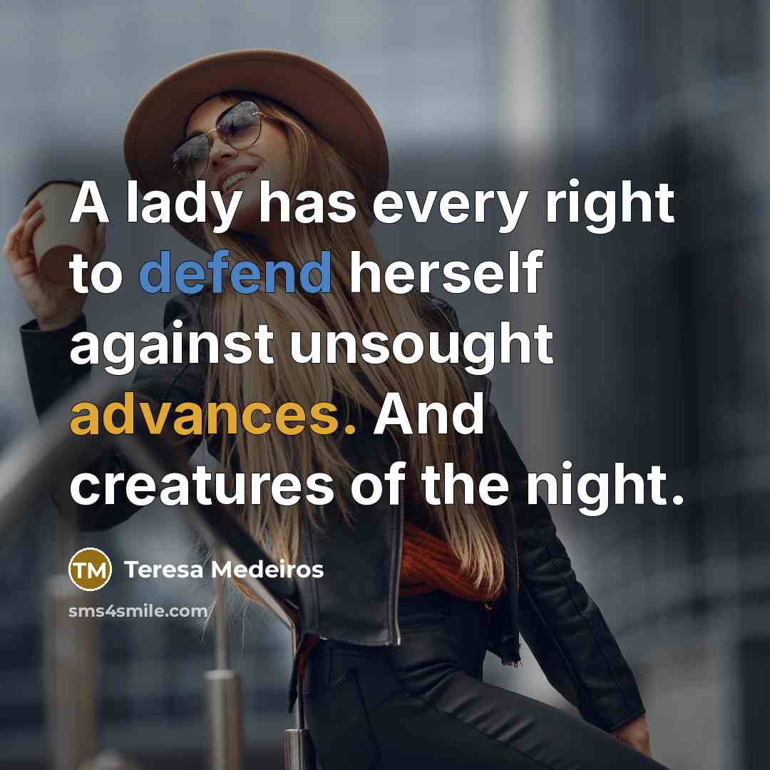 “A lady has every right to defend herself against unsought advances. And creatures of the night.” quote by Teresa Medeiros