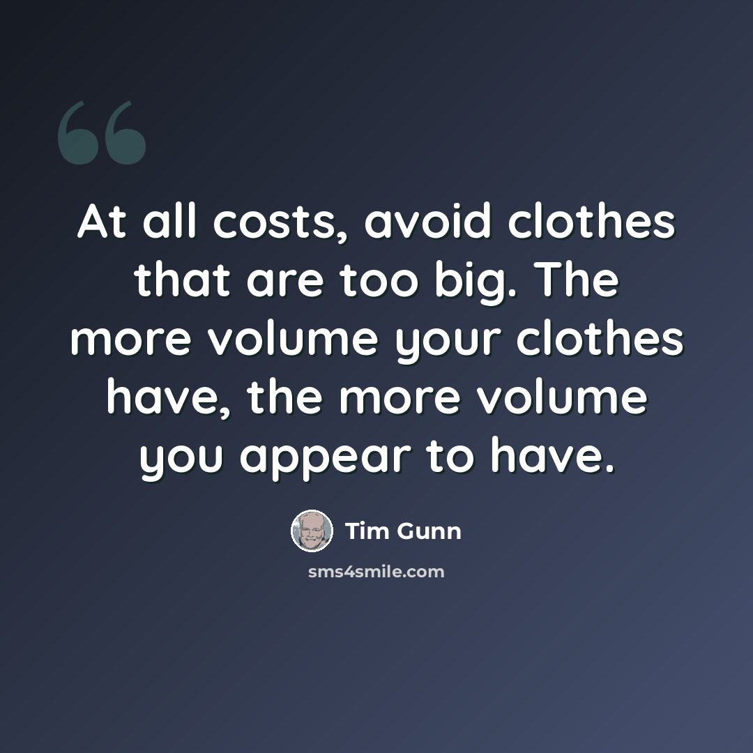 “At all costs, avoid clothes that are too big. The more volume your clothes have, the more volume you appear to have.” quote by Tim Gunn