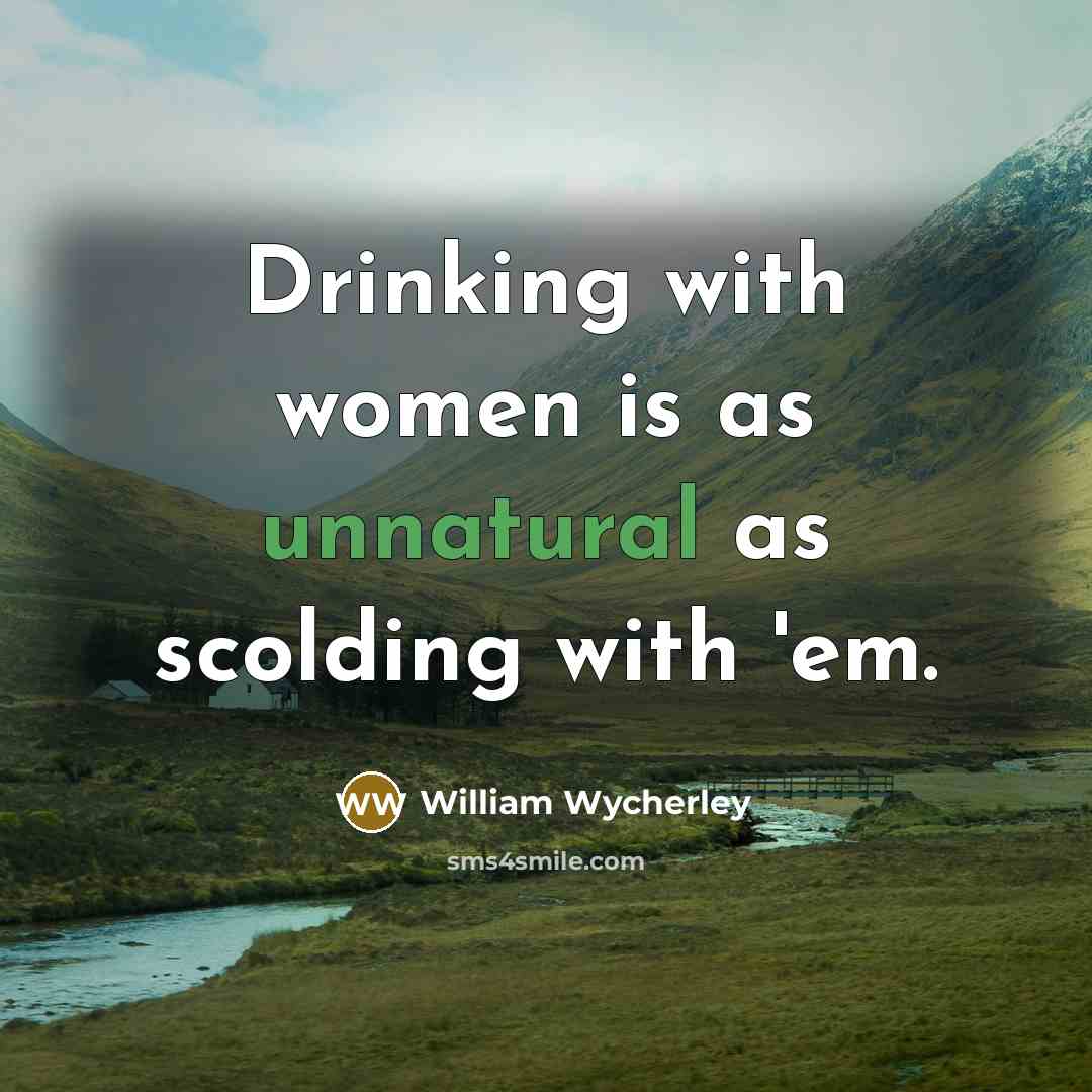 “Drinking with women is as unnatural as scolding with 'em.” quote by William Wycherley