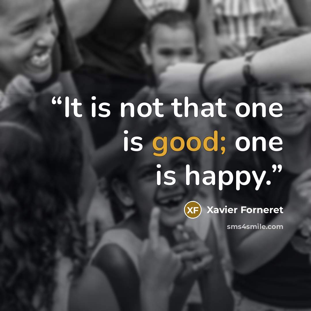 “It is not that one is good; one is happy.” quote by Xavier Forneret