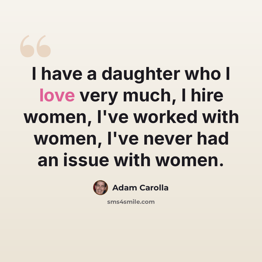 “I have a daughter who I love very much, I hire women, I've worked with women, I've never had an issue with women.” quote by Adam Carolla