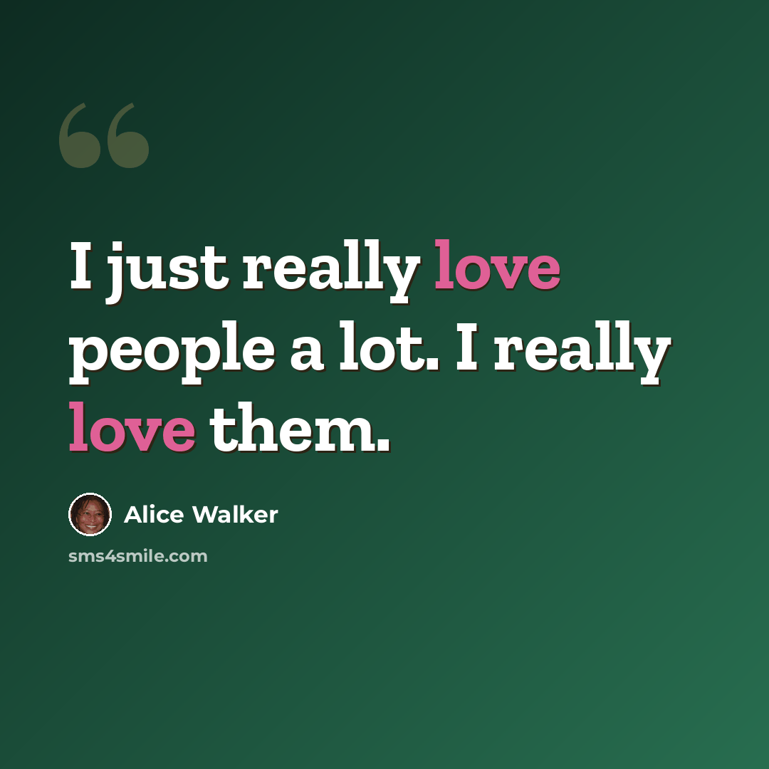 “I just really love people a lot. I really love them.” quote by Alice Walker