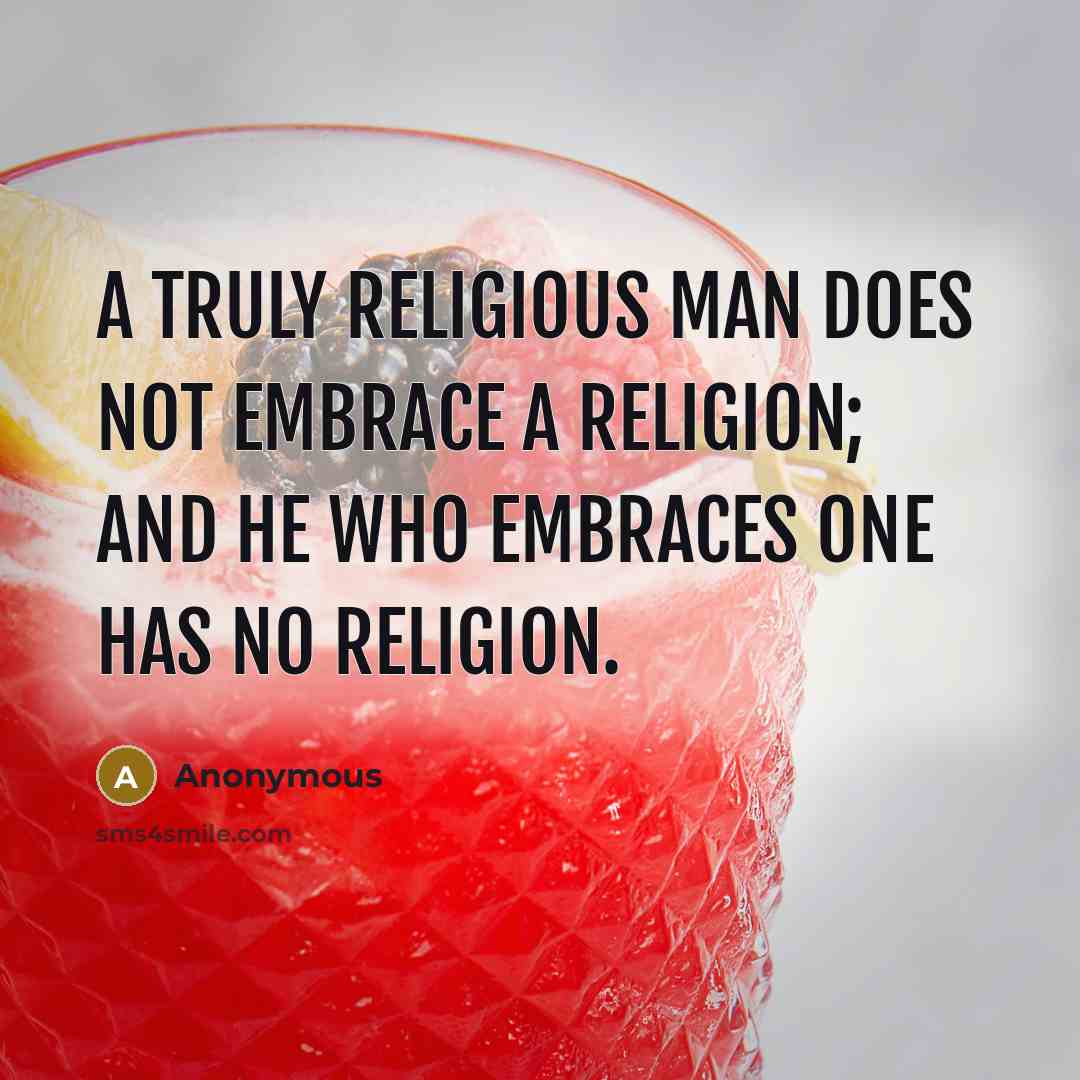 “A truly religious man does not embrace a religion; and he who embraces one has no religion.” quote by Anonymous