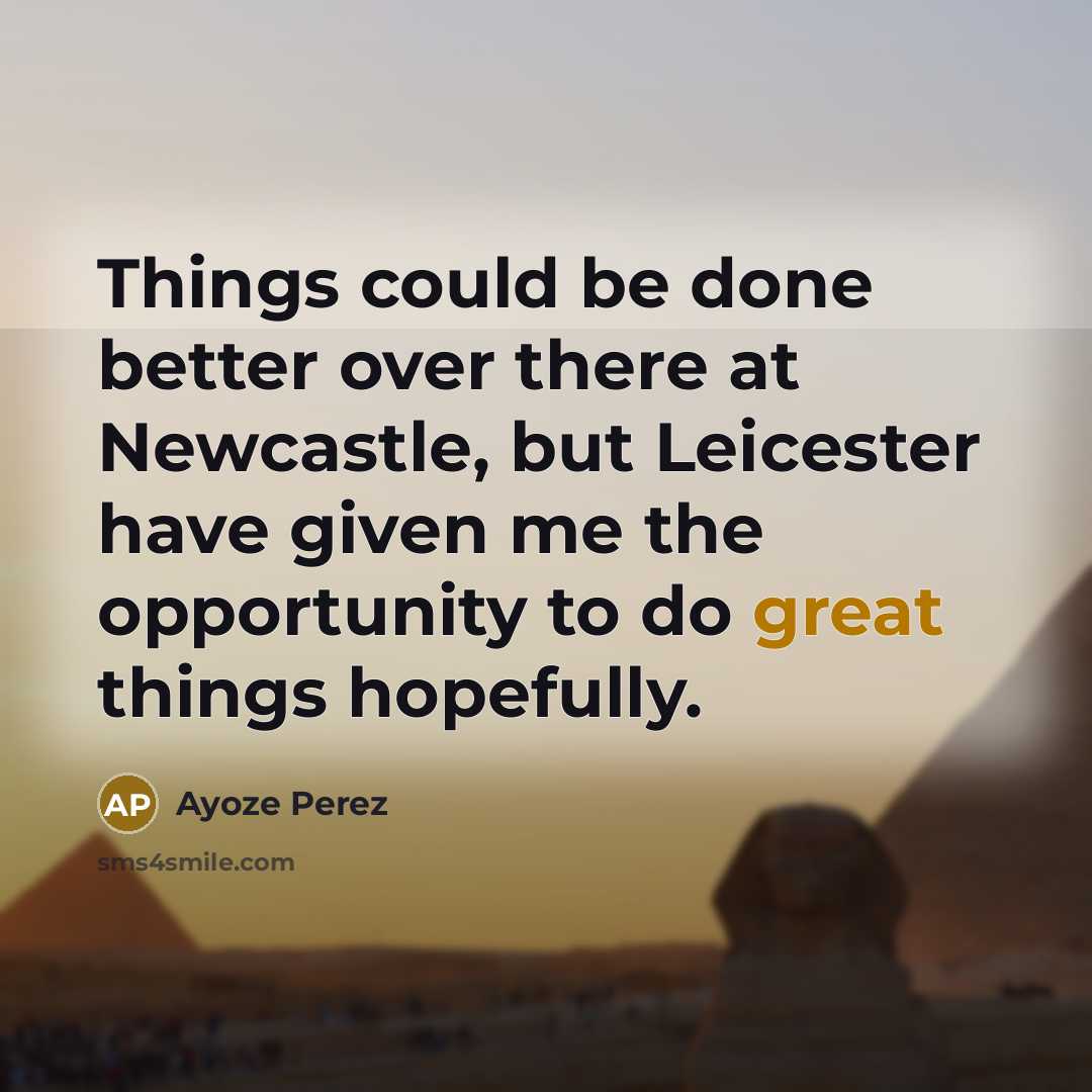 “Things could be done better over there at Newcastle, but Leicester have given me the opportunity to do great things hopefully.” quote by Ayoze Perez