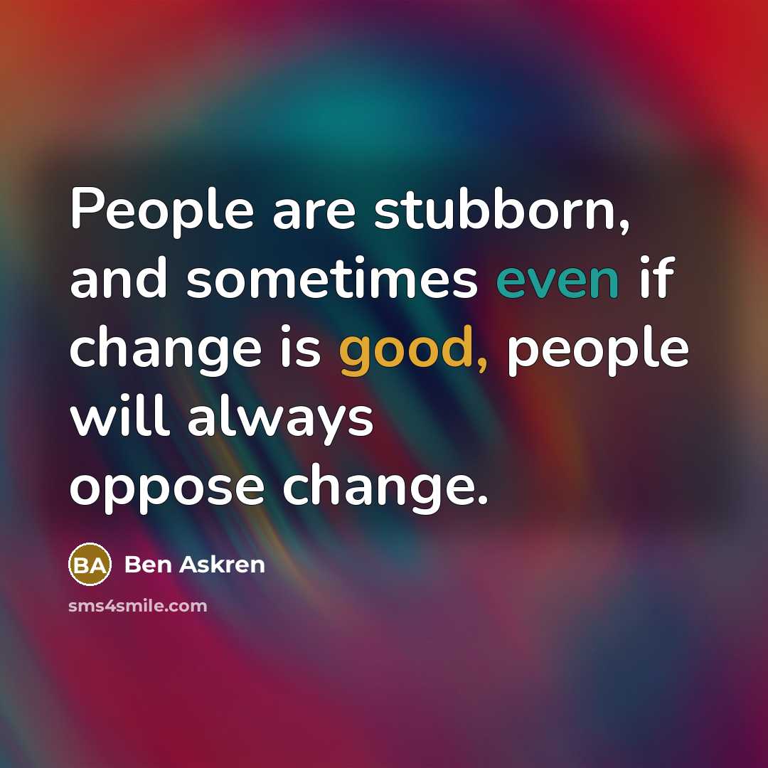“People are stubborn, and sometimes even if change is good, people will always oppose change.” quote by Ben Askren