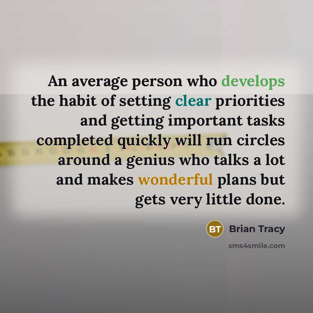 “An average person who develops the habit of setting clear priorities and getting important tasks completed quickly will run circles around a genius who talks a lot and makes wonderful plans but gets very little done.” quote by Brian Tracy