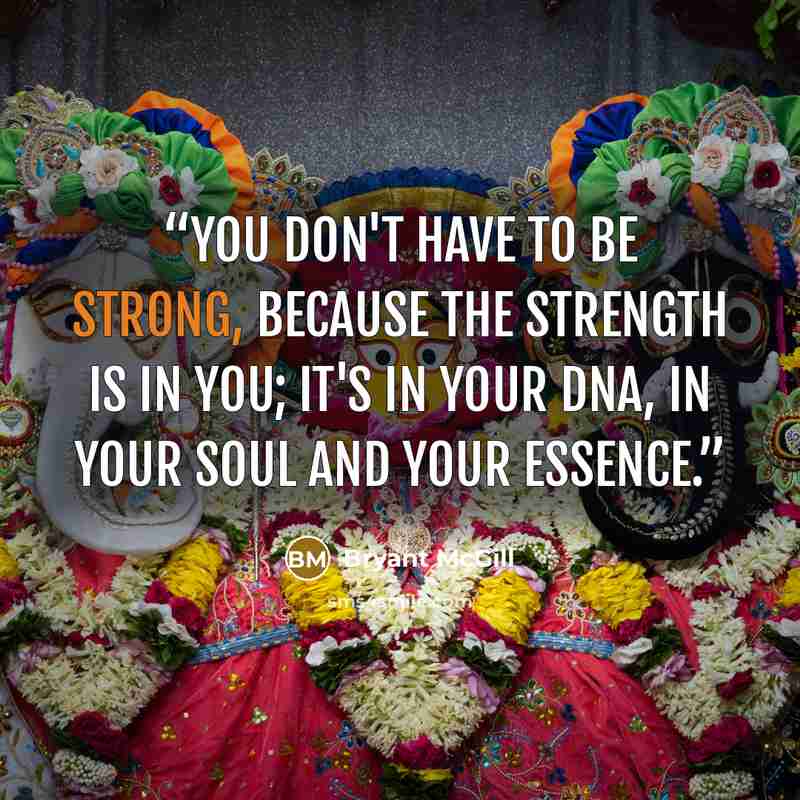 “You don't have to be strong, because the strength is in you; it's in your DNA, in your soul and your essence.” quote by Bryant McGill