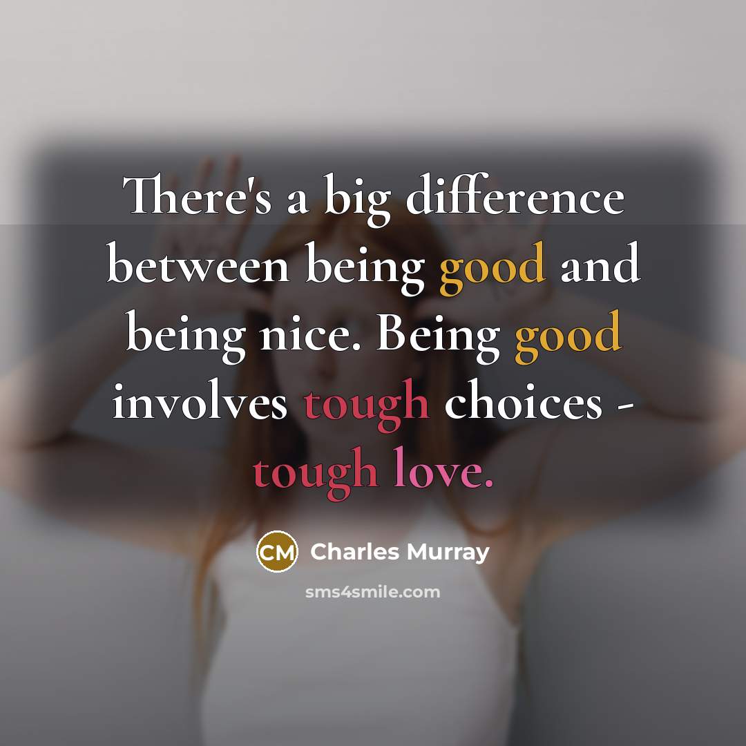 “There's a big difference between being good and being nice. Being good involves tough choices - tough love.” quote by Charles Murray
