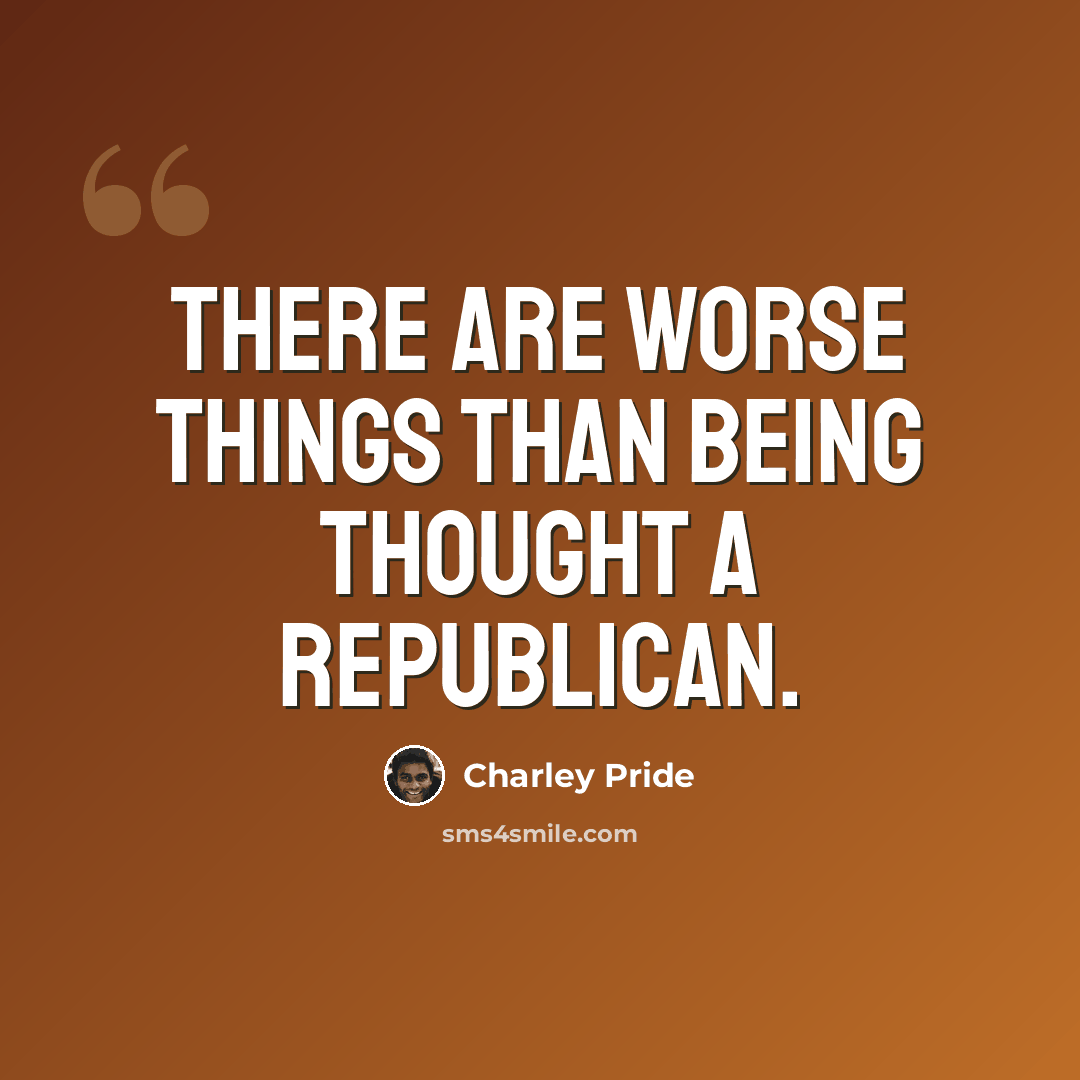 “There are worse things than being thought a Republican.” quote by Charley Pride