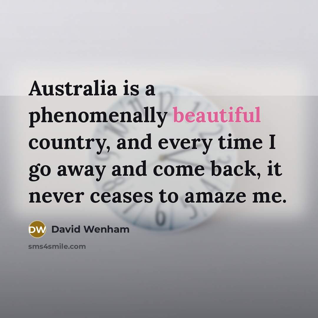 “Australia is a phenomenally beautiful country, and every time I go away and come back, it never ceases to amaze me.” quote by David Wenham