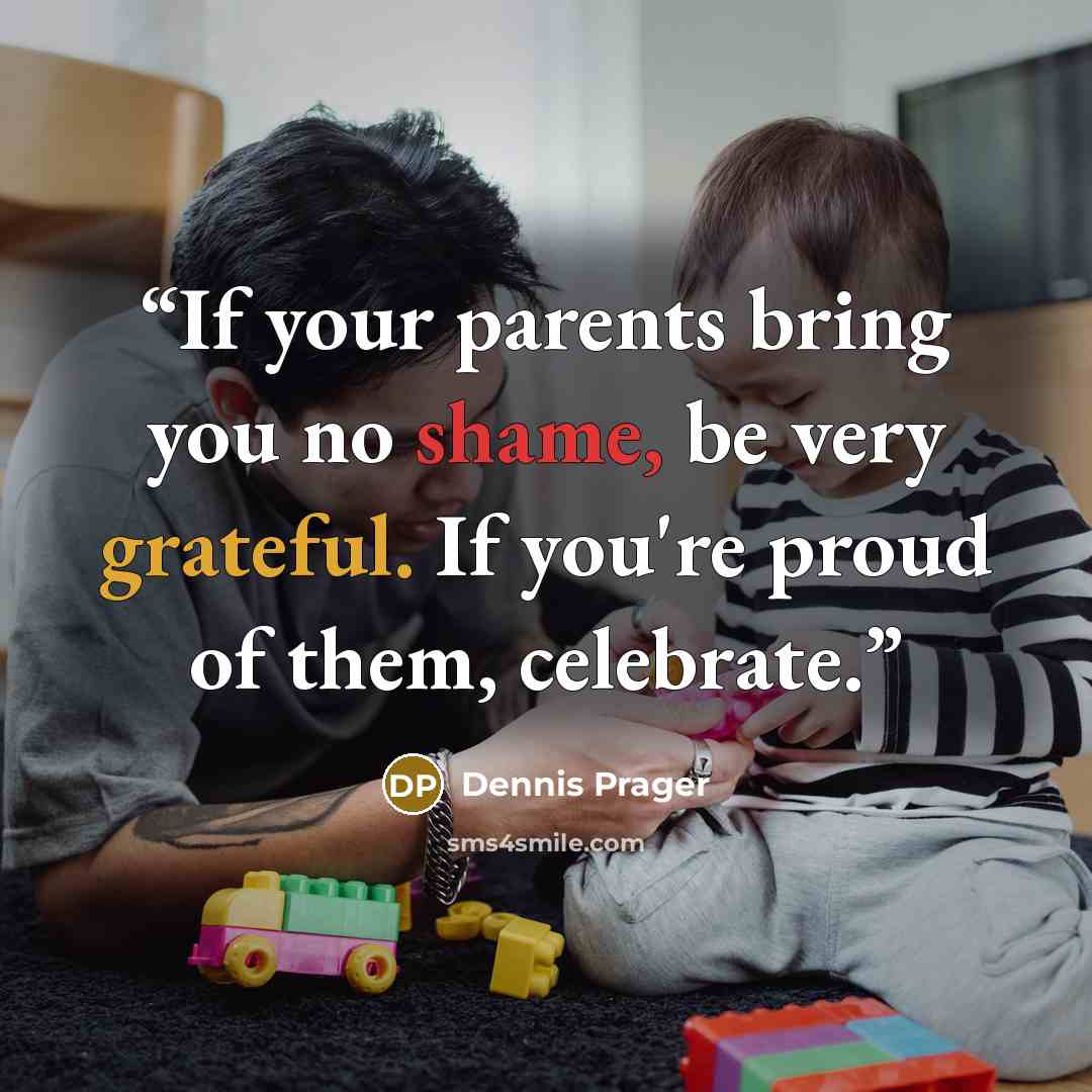 “If your parents bring you no shame, be very grateful. If you're proud of them, celebrate.” quote by Dennis Prager