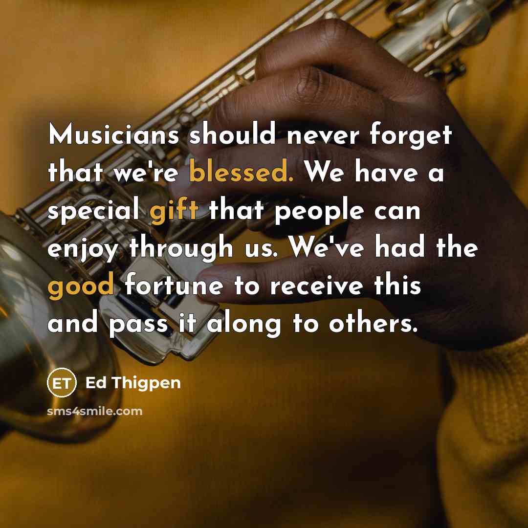 “Musicians should never forget that we're blessed. We have a special gift that people can enjoy through us. We've had the good fortune to receive this and pass it along to others.” quote by Ed Thigpen