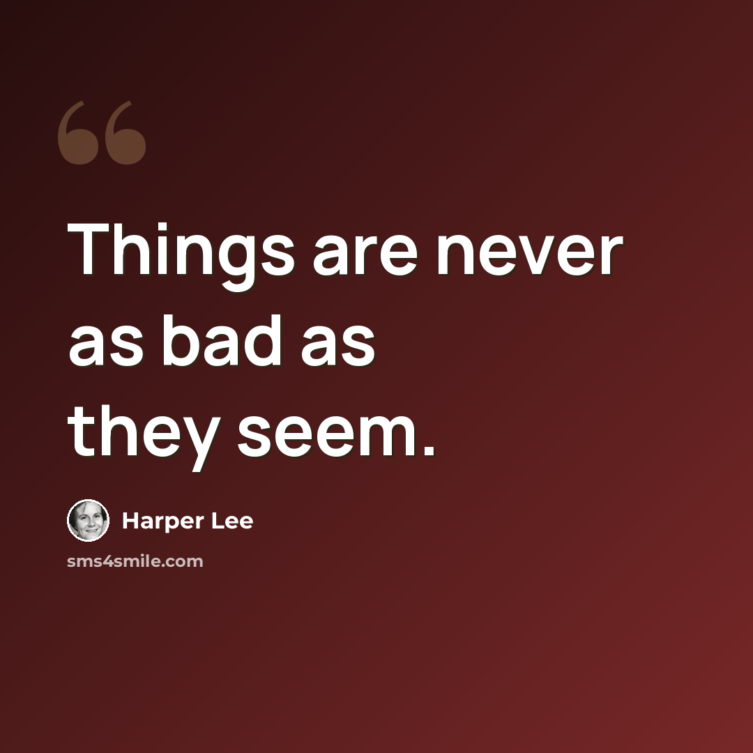 “Things are never as bad as they seem.” quote by Harper Lee