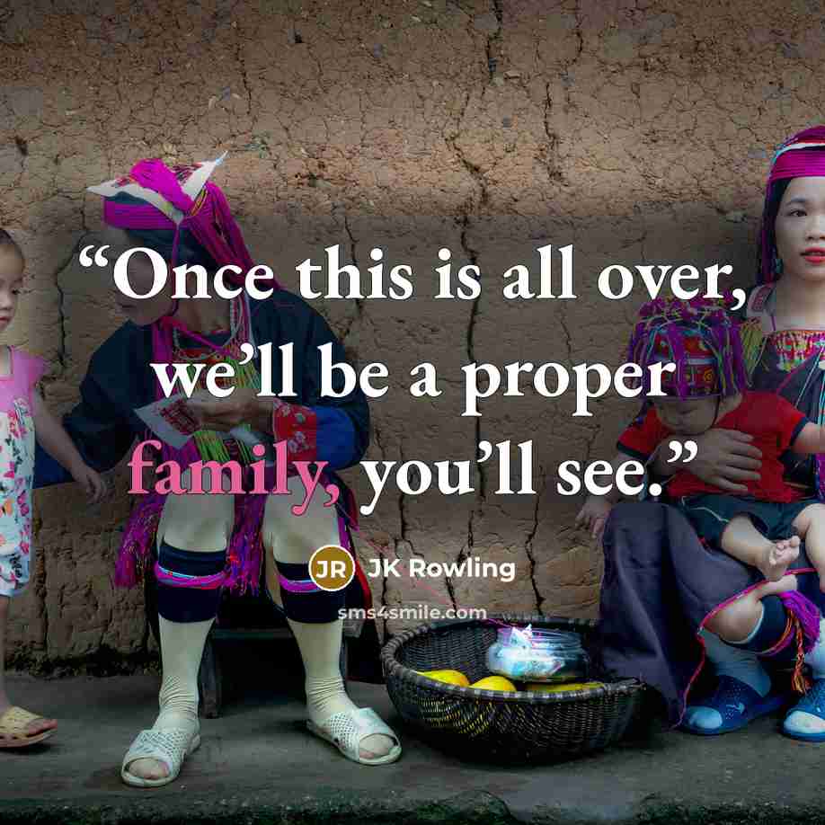 “Once this is all over, we’ll be a proper family, you’ll see.” quote by JK Rowling